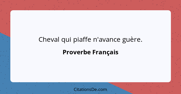 Cheval qui piaffe n'avance guère.... - Proverbe Français