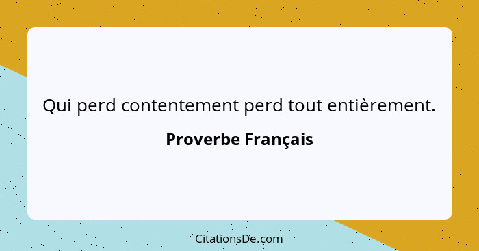 Qui perd contentement perd tout entièrement.... - Proverbe Français