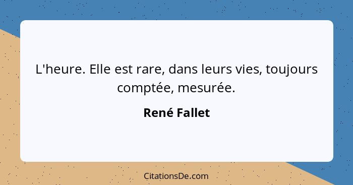 L'heure. Elle est rare, dans leurs vies, toujours comptée, mesurée.... - René Fallet