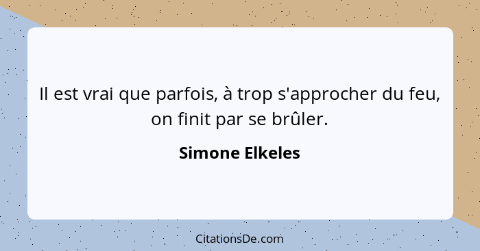 Il est vrai que parfois, à trop s'approcher du feu, on finit par se brûler.... - Simone Elkeles