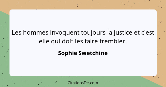 Les hommes invoquent toujours la justice et c'est elle qui doit les faire trembler.... - Sophie Swetchine