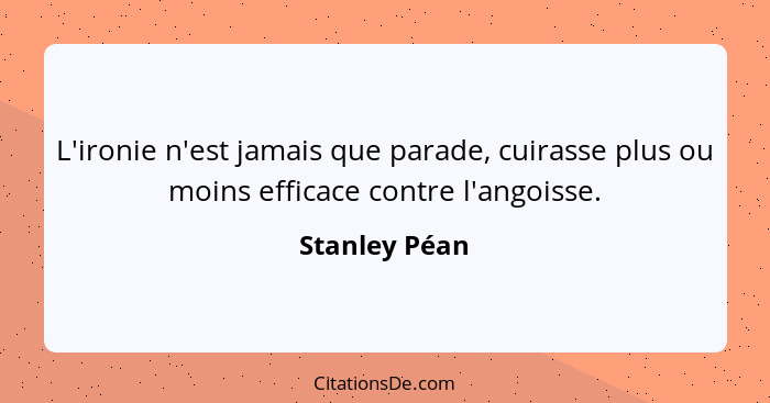 L'ironie n'est jamais que parade, cuirasse plus ou moins efficace contre l'angoisse.... - Stanley Péan