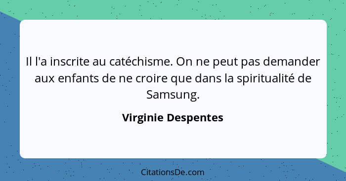 Il l'a inscrite au catéchisme. On ne peut pas demander aux enfants de ne croire que dans la spiritualité de Samsung.... - Virginie Despentes