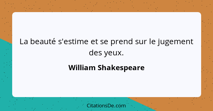 La beauté s'estime et se prend sur le jugement des yeux.... - William Shakespeare