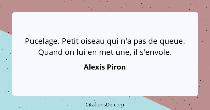 Pucelage. Petit oiseau qui n'a pas de queue. Quand on lui en met une, il s'envole.... - Alexis Piron