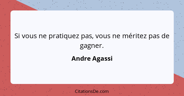 Si vous ne pratiquez pas, vous ne méritez pas de gagner.... - Andre Agassi