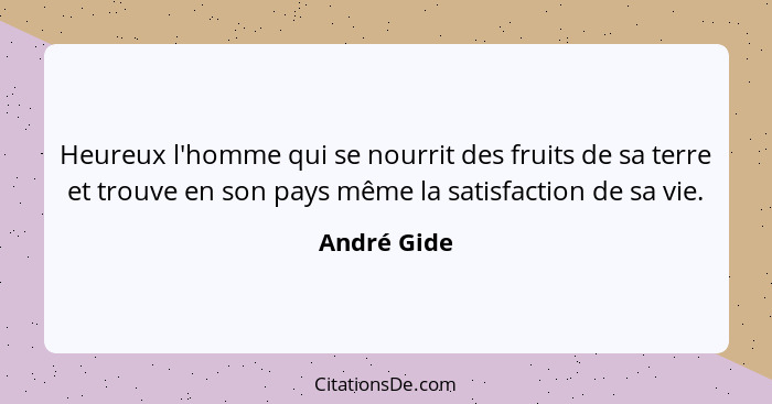 Heureux l'homme qui se nourrit des fruits de sa terre et trouve en son pays même la satisfaction de sa vie.... - André Gide