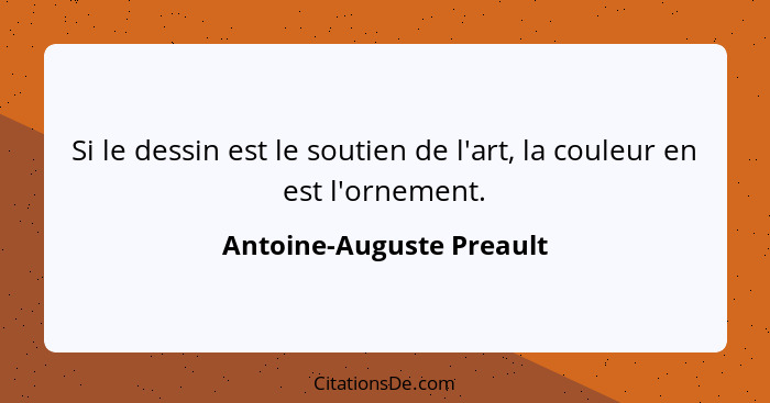 Si le dessin est le soutien de l'art, la couleur en est l'ornement.... - Antoine-Auguste Preault