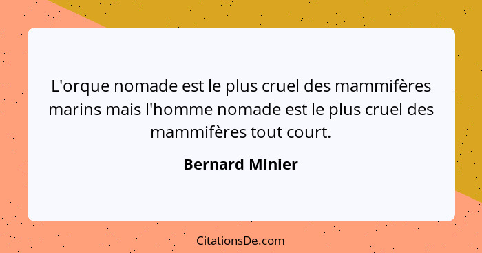 L'orque nomade est le plus cruel des mammifères marins mais l'homme nomade est le plus cruel des mammifères tout court.... - Bernard Minier