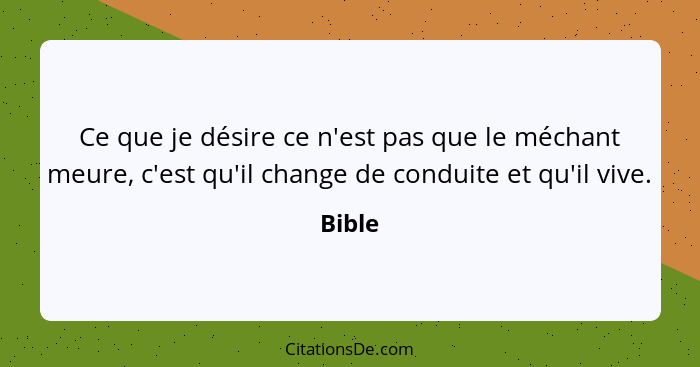 Ce que je désire ce n'est pas que le méchant meure, c'est qu'il change de conduite et qu'il vive.... - Bible