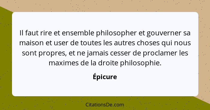 Il faut rire et ensemble philosopher et gouverner sa maison et user de toutes les autres choses qui nous sont propres, et ne jamais cesser d... - Épicure