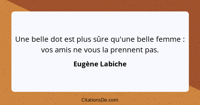 Une belle dot est plus sûre qu'une belle femme : vos amis ne vous la prennent pas.... - Eugène Labiche