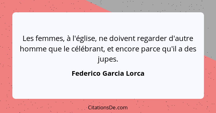 Les femmes, à l'église, ne doivent regarder d'autre homme que le célébrant, et encore parce qu'il a des jupes.... - Federico Garcia Lorca