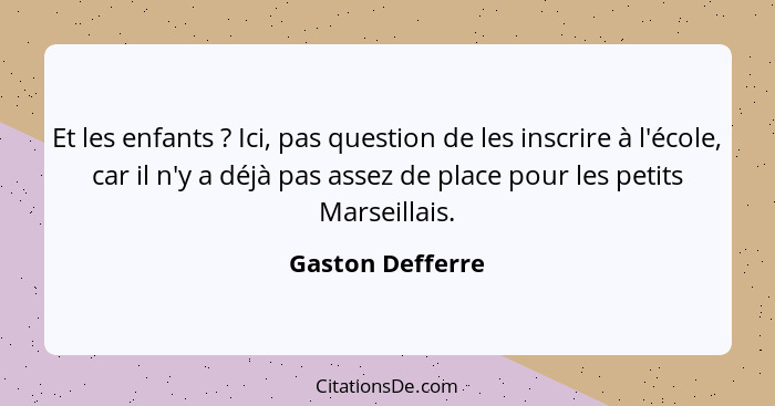 Et les enfants ? Ici, pas question de les inscrire à l'école, car il n'y a déjà pas assez de place pour les petits Marseillais.... - Gaston Defferre