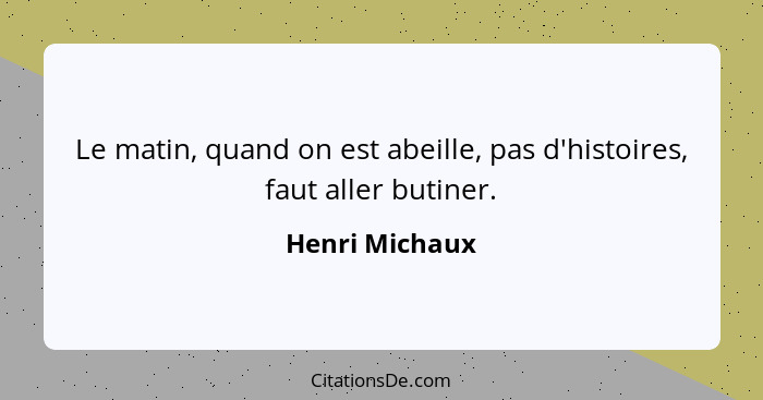 Le matin, quand on est abeille, pas d'histoires, faut aller butiner.... - Henri Michaux