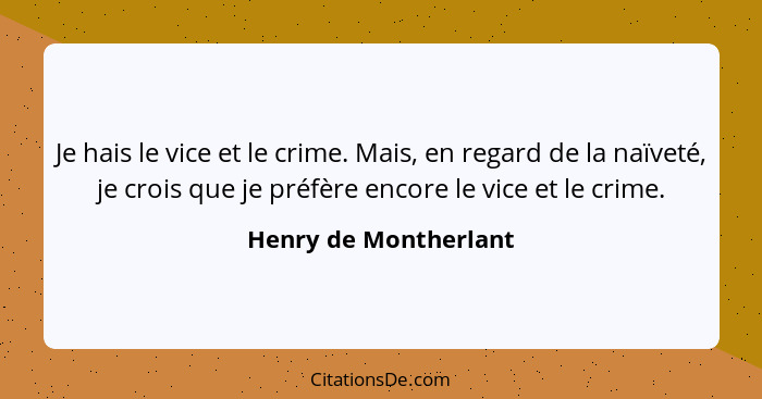 Je hais le vice et le crime. Mais, en regard de la naïveté, je crois que je préfère encore le vice et le crime.... - Henry de Montherlant