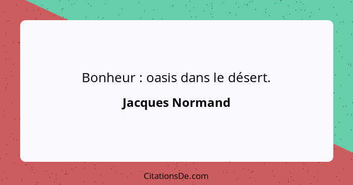 Bonheur : oasis dans le désert.... - Jacques Normand