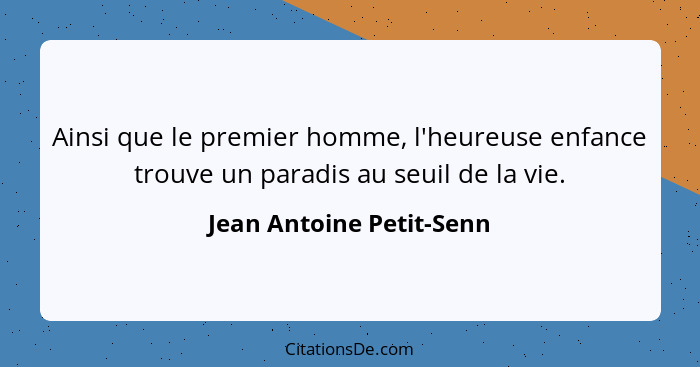 Ainsi que le premier homme, l'heureuse enfance trouve un paradis au seuil de la vie.... - Jean Antoine Petit-Senn