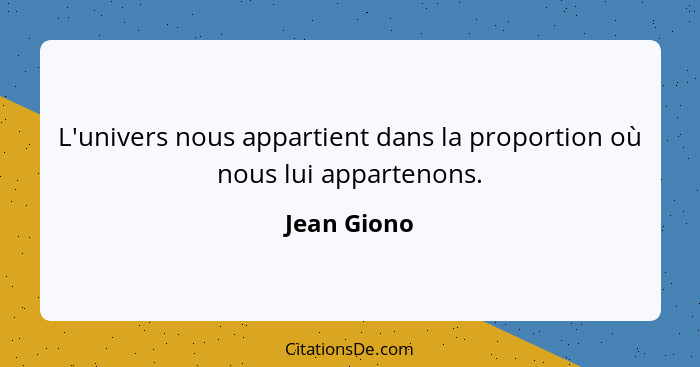 L'univers nous appartient dans la proportion où nous lui appartenons.... - Jean Giono