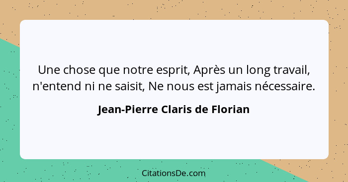 Une chose que notre esprit, Après un long travail, n'entend ni ne saisit, Ne nous est jamais nécessaire.... - Jean-Pierre Claris de Florian