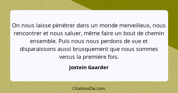 On nous laisse pénétrer dans un monde merveilleux, nous rencontrer et nous saluer, même faire un bout de chemin ensemble. Puis nous... - Jostein Gaarder