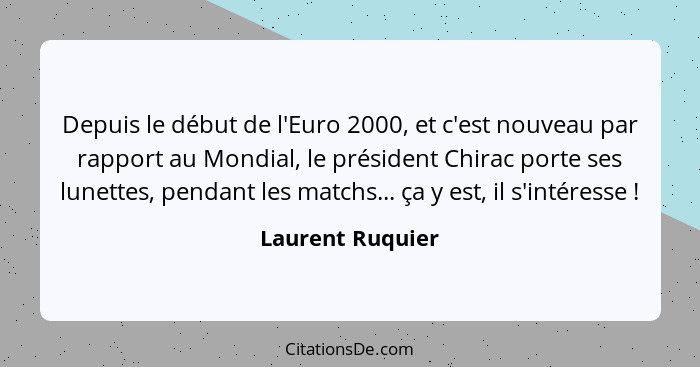 Depuis le début de l'Euro 2000, et c'est nouveau par rapport au Mondial, le président Chirac porte ses lunettes, pendant les matchs.... - Laurent Ruquier