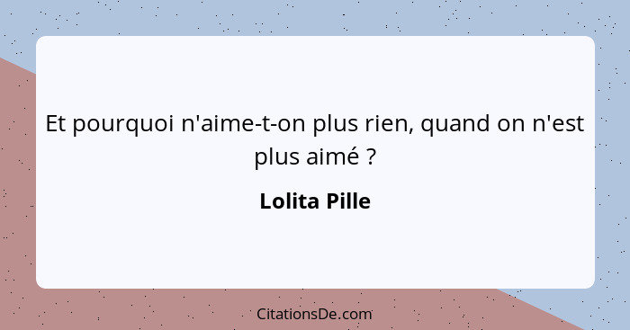 Et pourquoi n'aime-t-on plus rien, quand on n'est plus aimé ?... - Lolita Pille