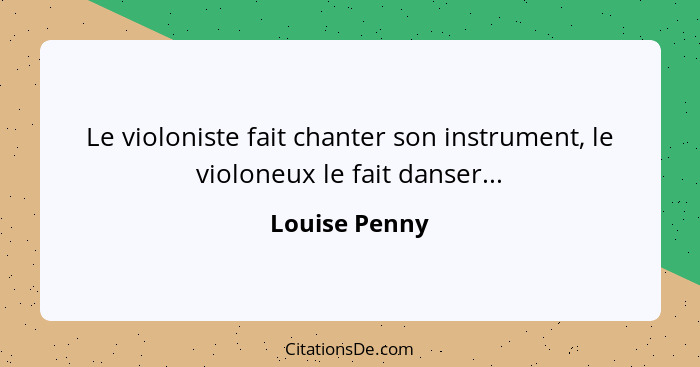 Le violoniste fait chanter son instrument, le violoneux le fait danser...... - Louise Penny