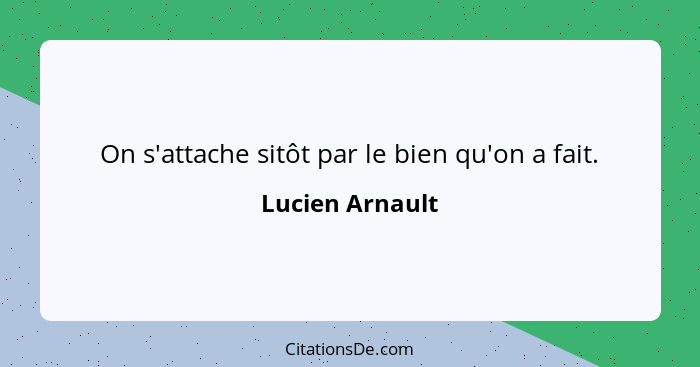 On s'attache sitôt par le bien qu'on a fait.... - Lucien Arnault