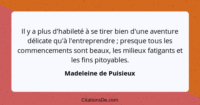 Il y a plus d'habileté à se tirer bien d'une aventure délicate qu'à l'entreprendre ; presque tous les commencements sont... - Madeleine de Puisieux