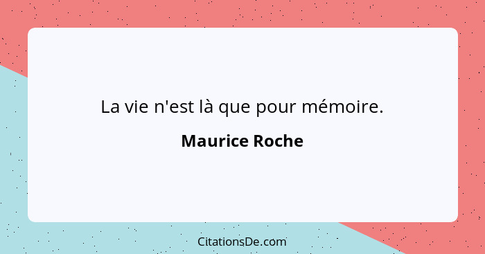 La vie n'est là que pour mémoire.... - Maurice Roche