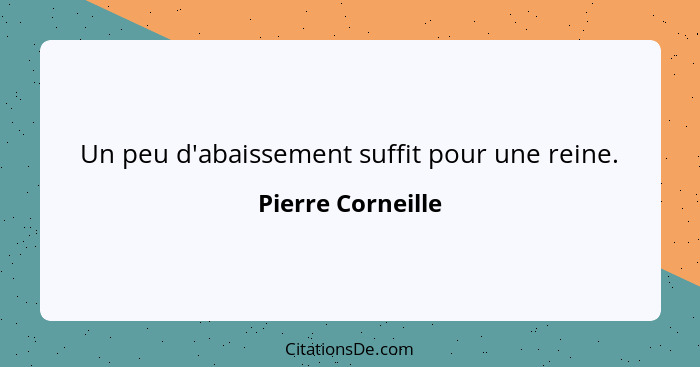 Un peu d'abaissement suffit pour une reine.... - Pierre Corneille