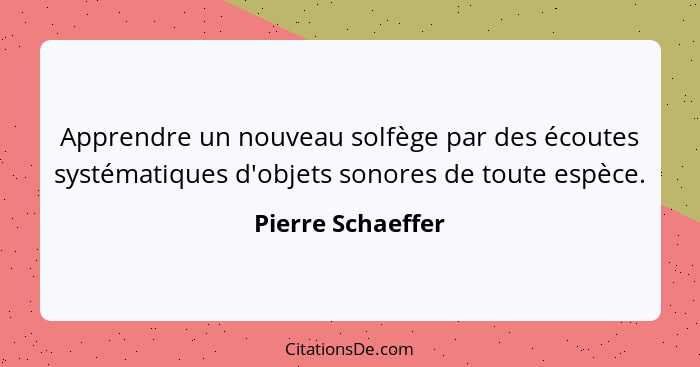 Apprendre un nouveau solfège par des écoutes systématiques d'objets sonores de toute espèce.... - Pierre Schaeffer