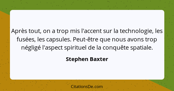 Après tout, on a trop mis l'accent sur la technologie, les fusées, les capsules. Peut-être que nous avons trop négligé l'aspect spiri... - Stephen Baxter