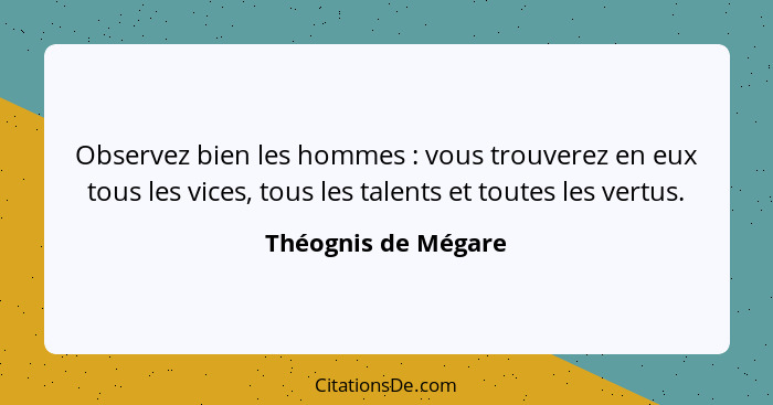 Observez bien les hommes : vous trouverez en eux tous les vices, tous les talents et toutes les vertus.... - Théognis de Mégare