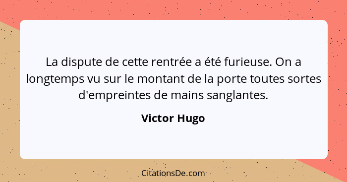 La dispute de cette rentrée a été furieuse. On a longtemps vu sur le montant de la porte toutes sortes d'empreintes de mains sanglantes.... - Victor Hugo