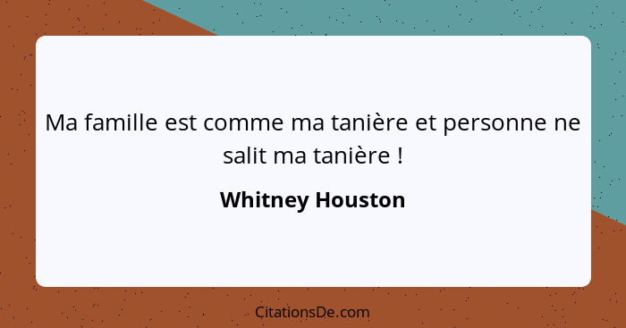 Ma famille est comme ma tanière et personne ne salit ma tanière !... - Whitney Houston