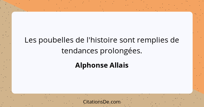 Les poubelles de l'histoire sont remplies de tendances prolongées.... - Alphonse Allais