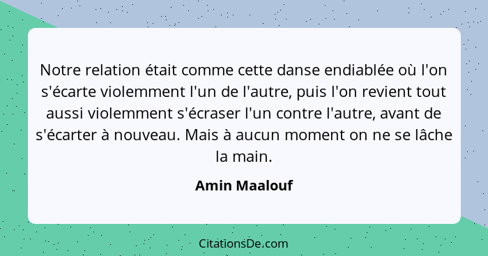 Notre relation était comme cette danse endiablée où l'on s'écarte violemment l'un de l'autre, puis l'on revient tout aussi violemment s... - Amin Maalouf