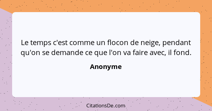 Le temps c'est comme un flocon de neige, pendant qu'on se demande ce que l'on va faire avec, il fond.... - Anonyme