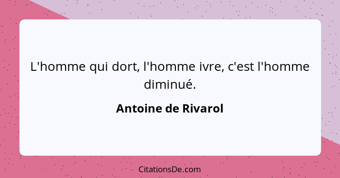 L'homme qui dort, l'homme ivre, c'est l'homme diminué.... - Antoine de Rivarol