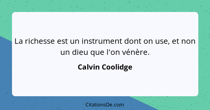 La richesse est un instrument dont on use, et non un dieu que l'on vénère.... - Calvin Coolidge