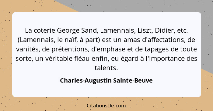 La coterie George Sand, Lamennais, Liszt, Didier, etc. (Lamennais, le naïf, à part) est un amas d'affectations, de van... - Charles-Augustin Sainte-Beuve