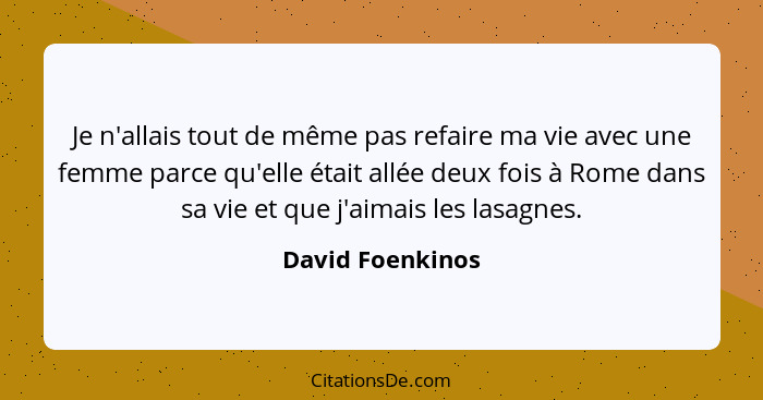 Je n'allais tout de même pas refaire ma vie avec une femme parce qu'elle était allée deux fois à Rome dans sa vie et que j'aimais le... - David Foenkinos