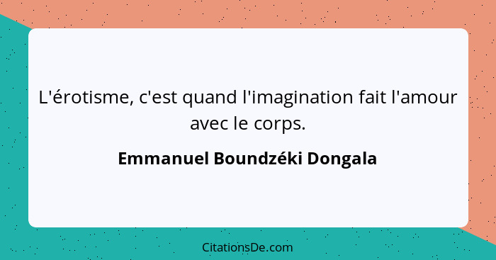 L'érotisme, c'est quand l'imagination fait l'amour avec le corps.... - Emmanuel Boundzéki Dongala