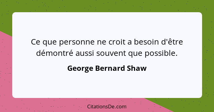 Ce que personne ne croit a besoin d'être démontré aussi souvent que possible.... - George Bernard Shaw