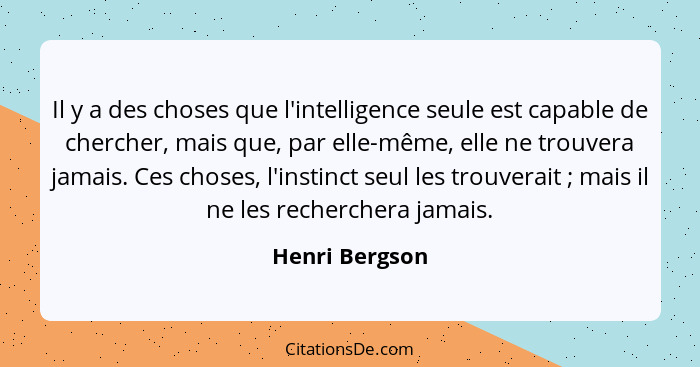 Il y a des choses que l'intelligence seule est capable de chercher, mais que, par elle-même, elle ne trouvera jamais. Ces choses, l'in... - Henri Bergson