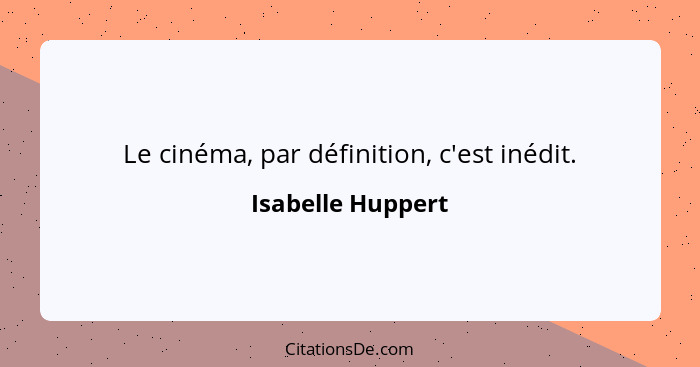 Le cinéma, par définition, c'est inédit.... - Isabelle Huppert