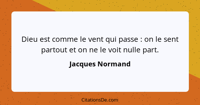 Dieu est comme le vent qui passe : on le sent partout et on ne le voit nulle part.... - Jacques Normand