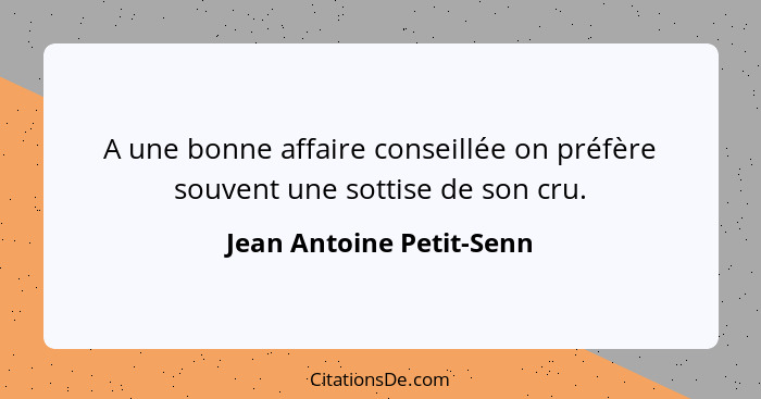 A une bonne affaire conseillée on préfère souvent une sottise de son cru.... - Jean Antoine Petit-Senn